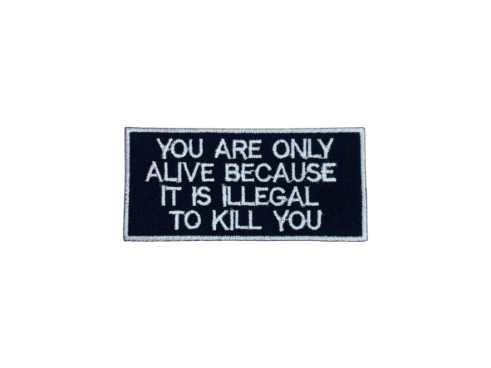 You are only alive because it is illegal to kill you - Patch Mærke