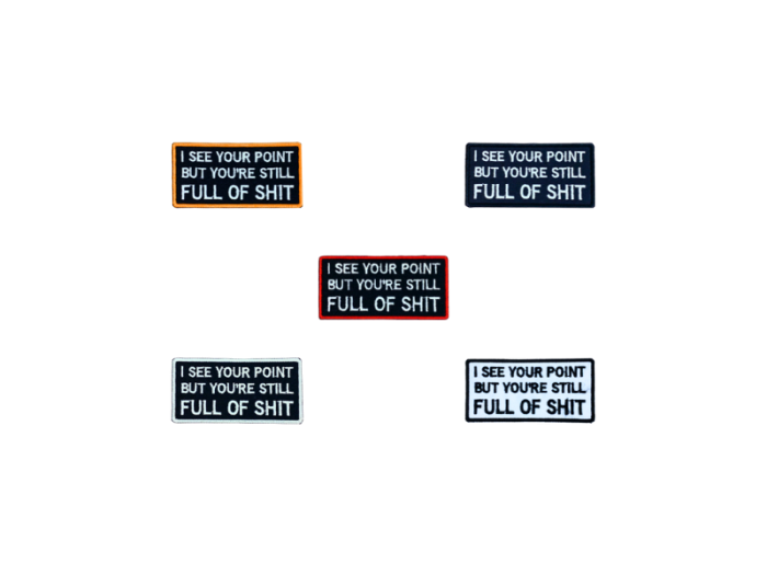 I see your point but you are still full of shit - Patch  Mærke