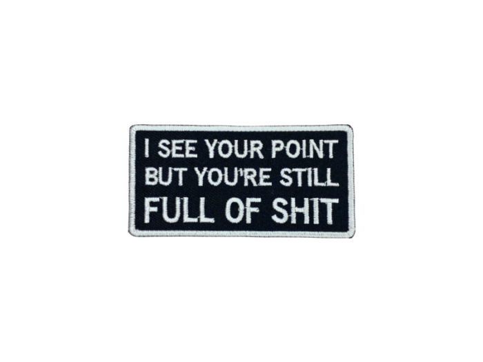 I see your point but you are still full of shit - Patch  Mærke