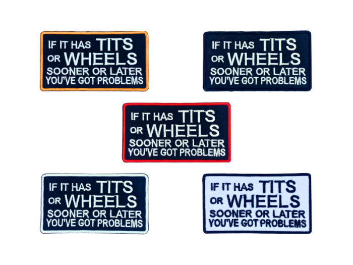 If it has tits or wheels sooner or later you`ve got problems - Patch  Mærke