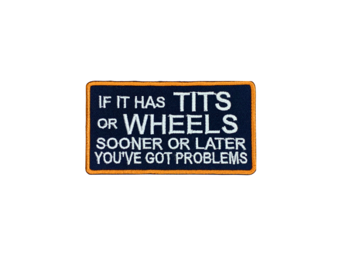 If it has tits or wheels sooner or later you`ve got problems - Patch  Mærke - Billede 6