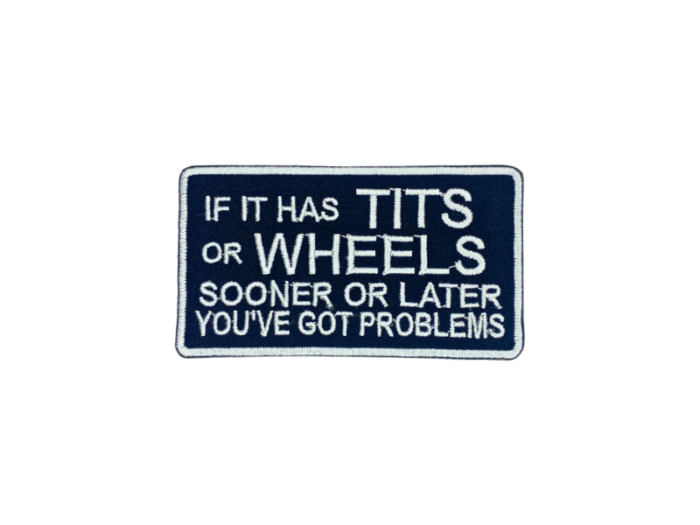 If it has tits or wheels sooner or later you`ve got problems - Patch  Mærke