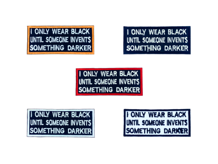 I only wear black until someone invents somthing darker - Patch  Mærke