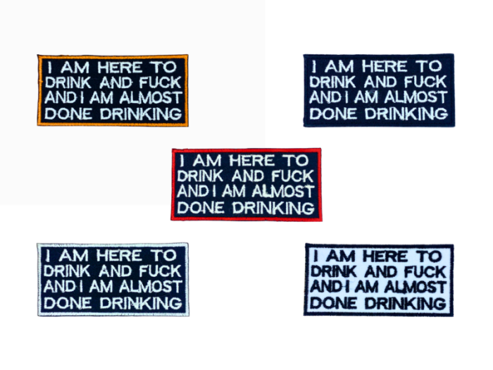I am here to drink and fuck and I am almost done drinking - Patch  Mærke