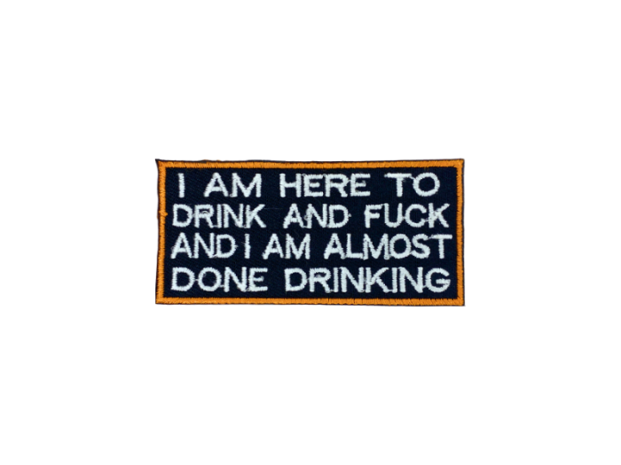 I am here to drink and fuck and I am almost done drinking - Patch  Mærke - Billede 2