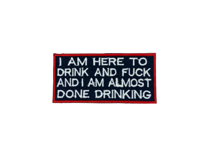 I am here to drink and fuck and I am almost done drinking - Patch  Mærke - Billede 3