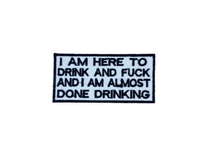 I am here to drink and fuck and I am almost done drinking - Patch  Mærke - Billede 4