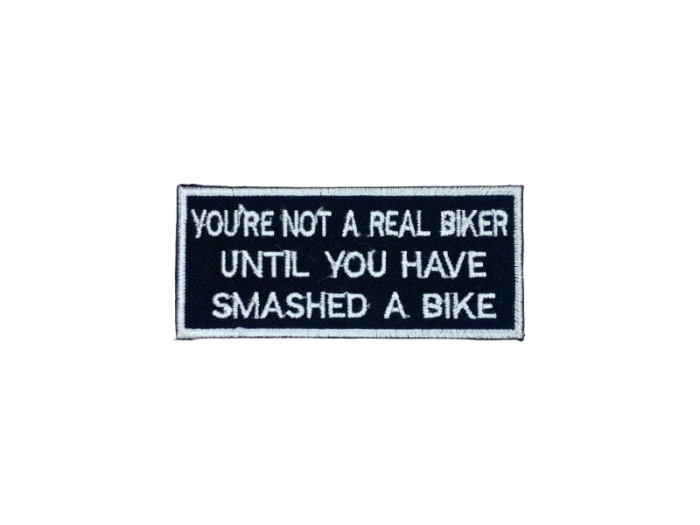 You are not a real biker untill you have smashed a bike - Patch  Mærke