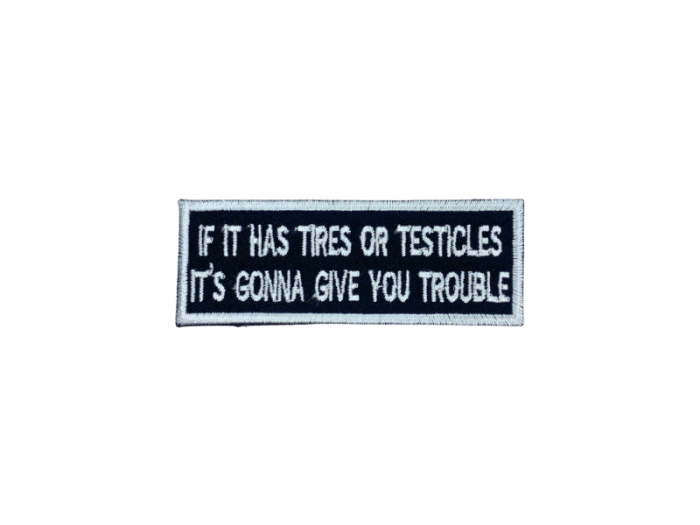 If it has tires or testicles its gonna give you trouble - Patch  Mærke
