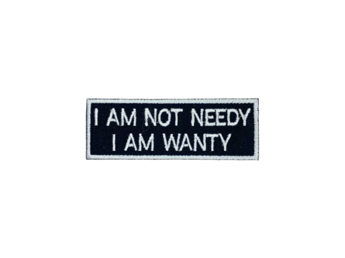 I am not needy I am wanty  - Patch  Mærke